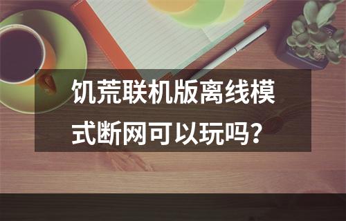 饥荒联机版离线模式断网可以玩吗？