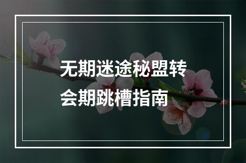 无期迷途秘盟转会期跳槽指南