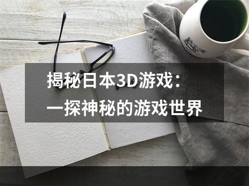 揭秘日本3D游戏：一探神秘的游戏世界