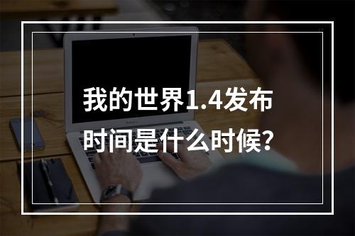 我的世界1.4发布时间是什么时候？