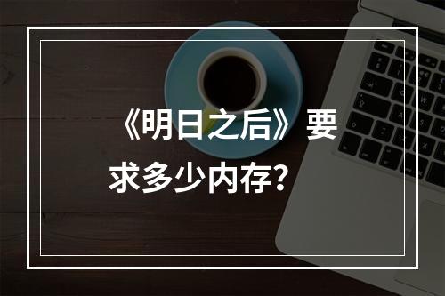 《明日之后》要求多少内存？