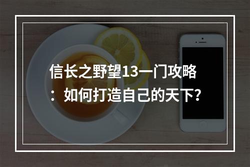 信长之野望13一门攻略：如何打造自己的天下？