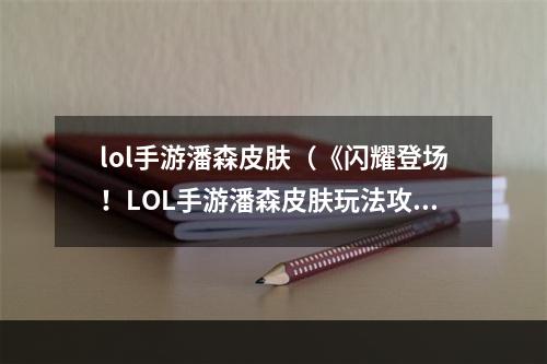 lol手游潘森皮肤（《闪耀登场！LOL手游潘森皮肤玩法攻略》）