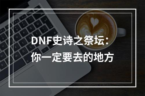 DNF史诗之祭坛：你一定要去的地方