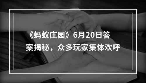 《蚂蚁庄园》6月20日答案揭秘，众多玩家集体欢呼