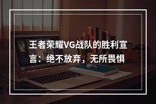 王者荣耀VG战队的胜利宣言：绝不放弃，无所畏惧