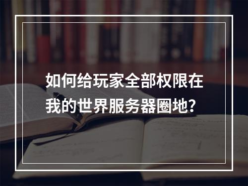 如何给玩家全部权限在我的世界服务器圈地？