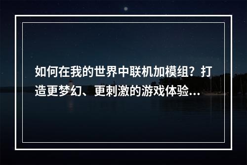 如何在我的世界中联机加模组？打造更梦幻、更刺激的游戏体验！