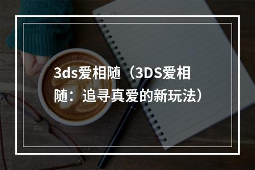 3ds爱相随（3DS爱相随：追寻真爱的新玩法）