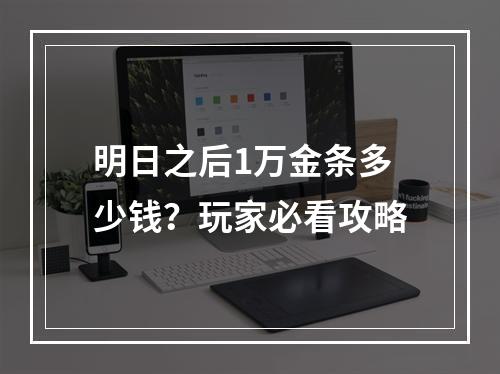 明日之后1万金条多少钱？玩家必看攻略