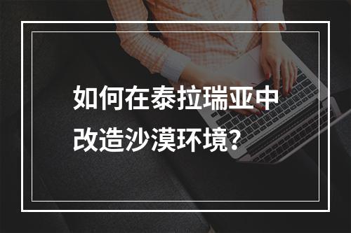 如何在泰拉瑞亚中改造沙漠环境？