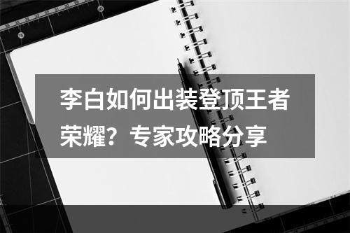 李白如何出装登顶王者荣耀？专家攻略分享