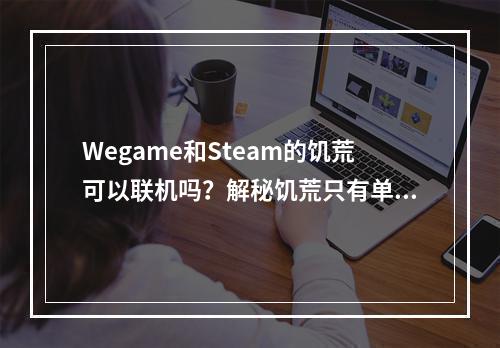 Wegame和Steam的饥荒可以联机吗？解秘饥荒只有单机的普遍误区