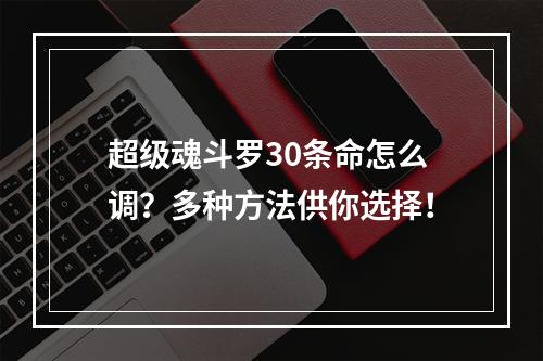 超级魂斗罗30条命怎么调？多种方法供你选择！