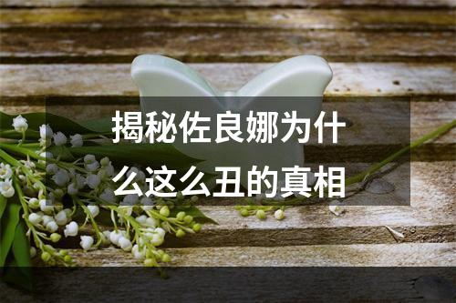 揭秘佐良娜为什么这么丑的真相