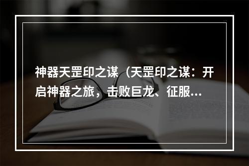 神器天罡印之谋（天罡印之谋：开启神器之旅，击败巨龙、征服世界！）