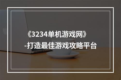 《3234单机游戏网》-打造最佳游戏攻略平台