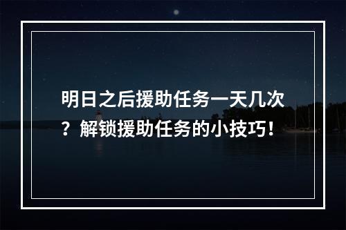 明日之后援助任务一天几次？解锁援助任务的小技巧！