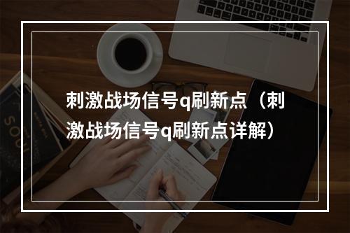 刺激战场信号q刷新点（刺激战场信号q刷新点详解）