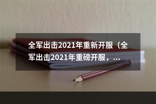 全军出击2021年重新开服（全军出击2021年重磅开服，重新引爆玩家热情！）