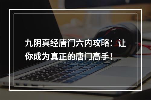 九阴真经唐门六内攻略：让你成为真正的唐门高手！