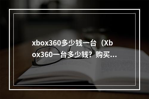 xbox360多少钱一台（Xbox360一台多少钱？购买攻略全解析）