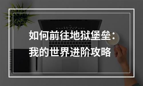 如何前往地狱堡垒：我的世界进阶攻略