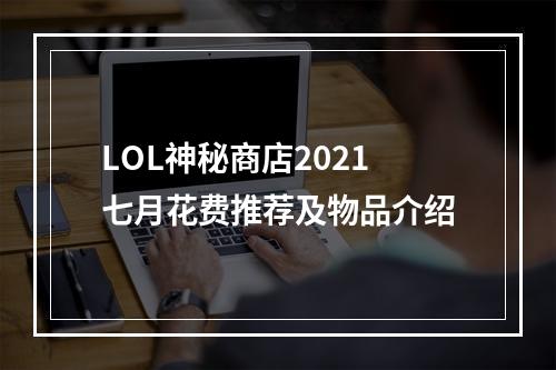 LOL神秘商店2021七月花费推荐及物品介绍