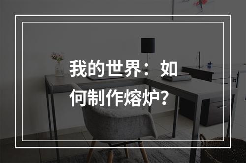 我的世界：如何制作熔炉？