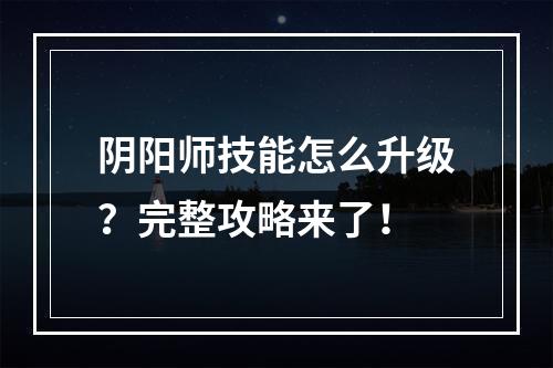 阴阳师技能怎么升级？完整攻略来了！