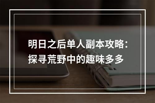 明日之后单人副本攻略：探寻荒野中的趣味多多