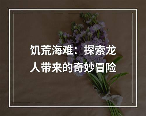 饥荒海难：探索龙人带来的奇妙冒险