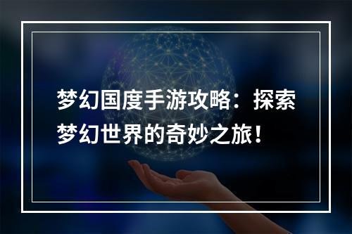 梦幻国度手游攻略：探索梦幻世界的奇妙之旅！