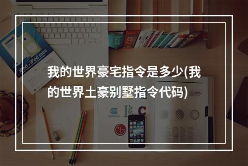 我的世界豪宅指令是多少(我的世界土豪别墅指令代码)