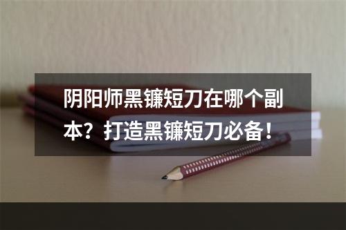 阴阳师黑镰短刀在哪个副本？打造黑镰短刀必备！