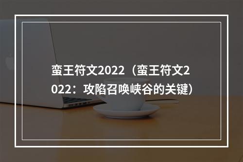 蛮王符文2022（蛮王符文2022：攻陷召唤峡谷的关键）