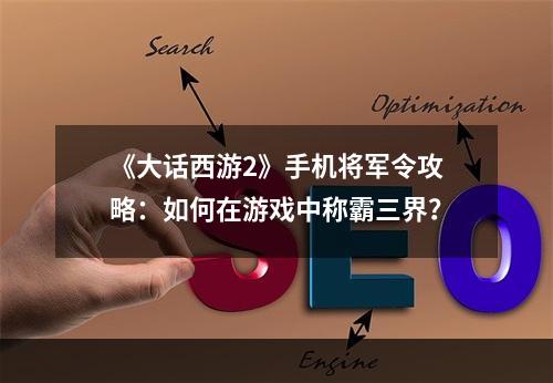 《大话西游2》手机将军令攻略：如何在游戏中称霸三界？