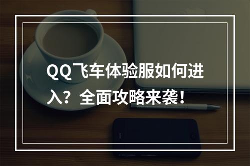 QQ飞车体验服如何进入？全面攻略来袭！