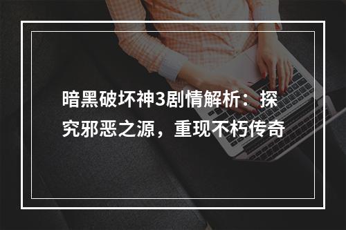 暗黑破坏神3剧情解析：探究邪恶之源，重现不朽传奇