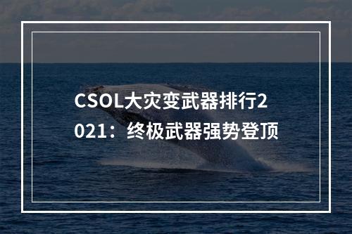 CSOL大灾变武器排行2021：终极武器强势登顶