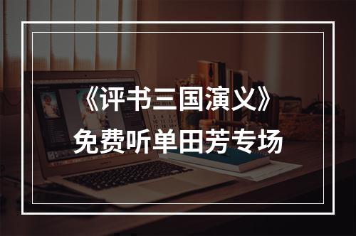 《评书三国演义》免费听单田芳专场