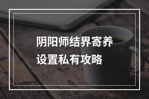 阴阳师结界寄养设置私有攻略