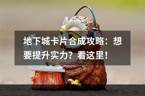 地下城卡片合成攻略：想要提升实力？看这里！