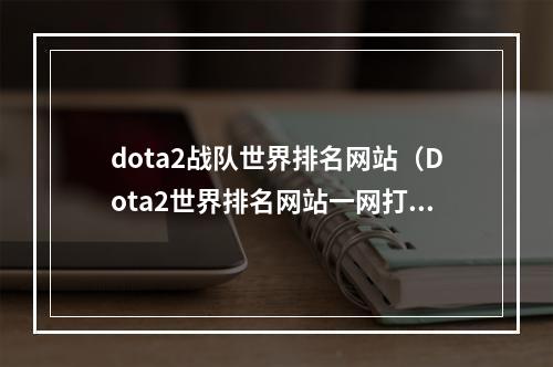 dota2战队世界排名网站（Dota2世界排名网站一网打尽：哪家强？来这里看！）