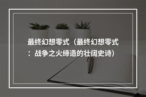 最终幻想零式（最终幻想零式：战争之火缔造的壮阔史诗）