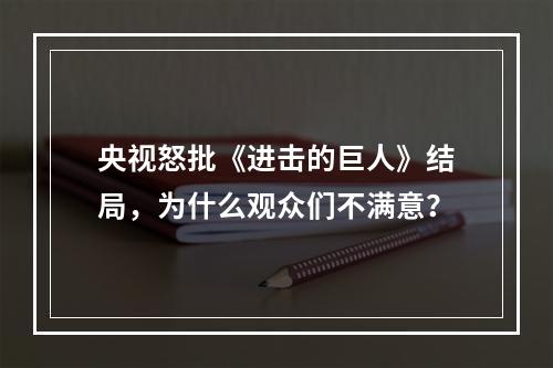 央视怒批《进击的巨人》结局，为什么观众们不满意？