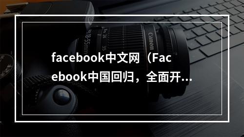 facebook中文网（Facebook中国回归，全面开启新媒体时代）