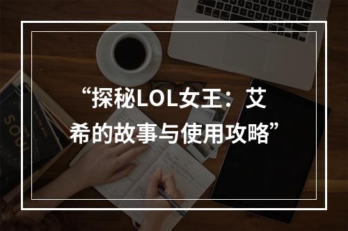 “探秘LOL女王：艾希的故事与使用攻略”