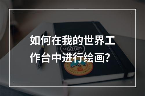 如何在我的世界工作台中进行绘画？