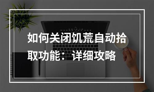 如何关闭饥荒自动拾取功能：详细攻略